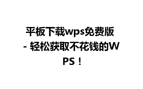 平板下载wps免费版 - 轻松获取不花钱的WPS！