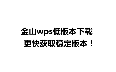 金山wps低版本下载 更快获取稳定版本！