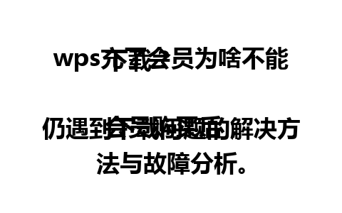  wps充了会员为啥不能下载？

会员购买后，仍遇到下载问题的解决方法与故障分析。