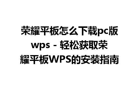 荣耀平板怎么下载pc版wps - 轻松获取荣耀平板WPS的安装指南 