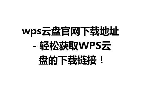 wps云盘官网下载地址 - 轻松获取WPS云盘的下载链接！