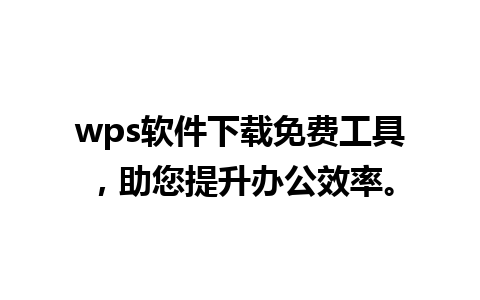 wps软件下载免费工具，助您提升办公效率。