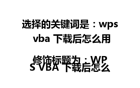 选择的关键词是：wps vba 下载后怎么用  
修饰标题为：WPS VBA 下载后怎么用？这里有答案！