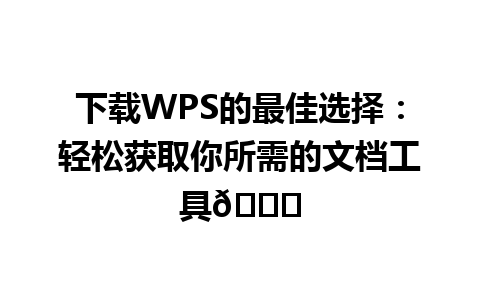  下载WPS的最佳选择：轻松获取你所需的文档工具🚀

