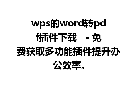 wps的word转pdf插件下载   - 免费获取多功能插件提升办公效率。