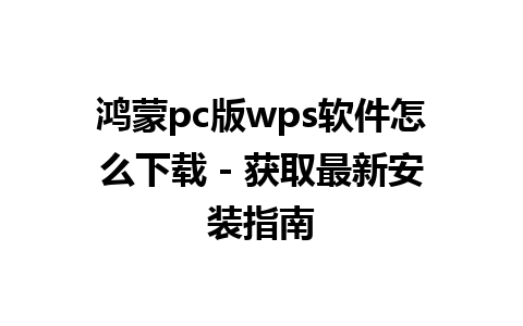 鸿蒙pc版wps软件怎么下载 - 获取最新安装指南