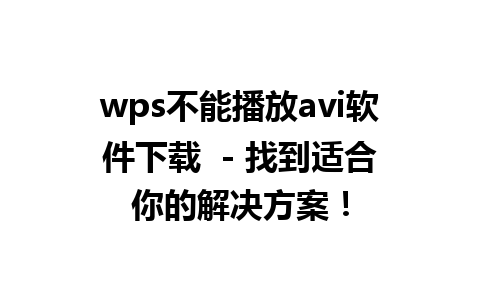 wps不能播放avi软件下载  - 找到适合你的解决方案！