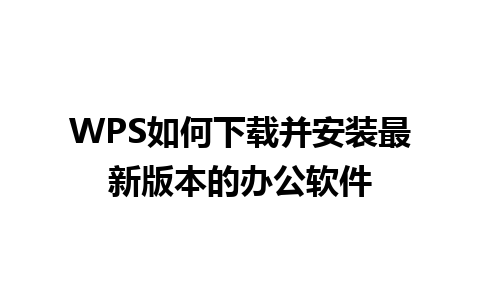 WPS如何下载并安装最新版本的办公软件