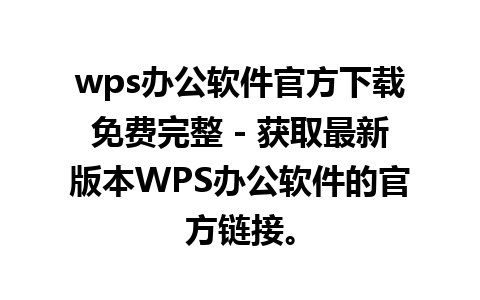 wps办公软件官方下载免费完整 - 获取最新版本WPS办公软件的官方链接。