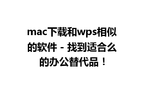 mac下载和wps相似的软件 - 找到适合么的办公替代品！