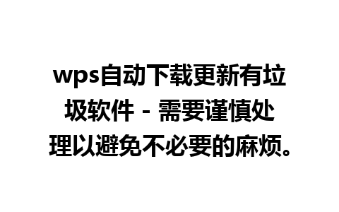 wps自动下载更新有垃圾软件 - 需要谨慎处理以避免不必要的麻烦。