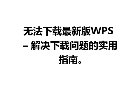 无法下载最新版WPS – 解决下载问题的实用指南。