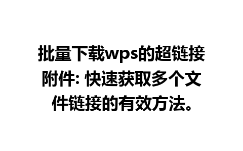 批量下载wps的超链接附件: 快速获取多个文件链接的有效方法。