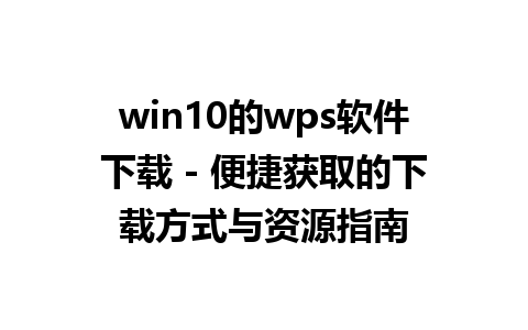 win10的wps软件下载 - 便捷获取的下载方式与资源指南