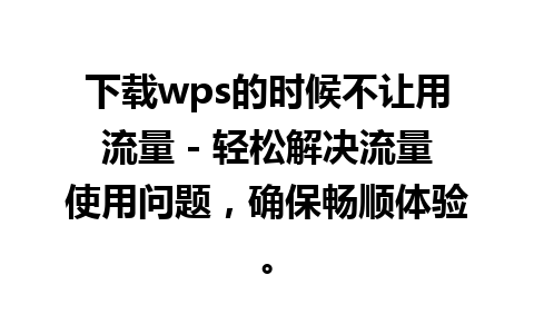 下载wps的时候不让用流量 - 轻松解决流量使用问题，确保畅顺体验。