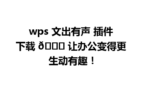  wps 文出有声 插件下载 🔊 让办公变得更生动有趣！