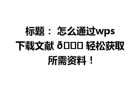 标题： 怎么通过wps下载文献 📚 轻松获取所需资料！