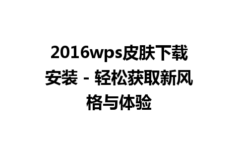 2016wps皮肤下载安装 - 轻松获取新风格与体验