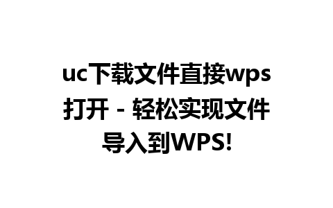 uc下载文件直接wps打开 - 轻松实现文件导入到WPS!