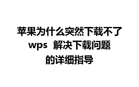 苹果为什么突然下载不了wps  解决下载问题的详细指导