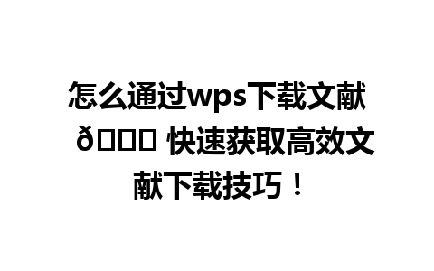 怎么通过wps下载文献  🌟 快速获取高效文献下载技巧！