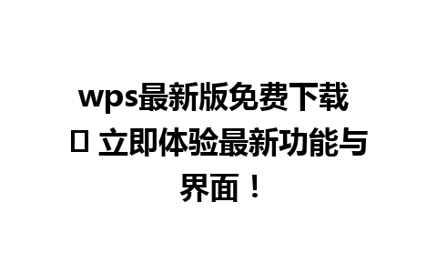  wps最新版免费下载 ✨ 立即体验最新功能与界面！

