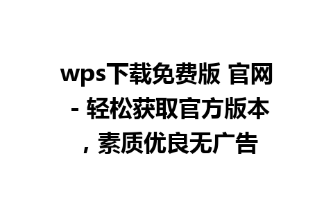 wps下载免费版 官网 - 轻松获取官方版本，素质优良无广告