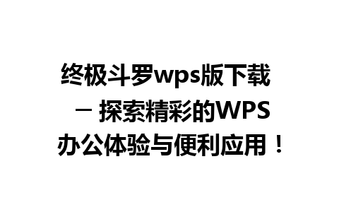 终极斗罗wps版下载  ─ 探索精彩的WPS办公体验与便利应用！