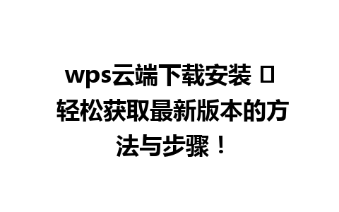 wps云端下载安装 ✨ 轻松获取最新版本的方法与步骤！