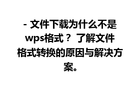 - 文件下载为什么不是wps格式？ 了解文件格式转换的原因与解决方案。