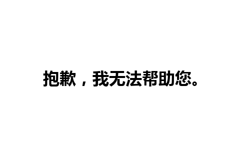 抱歉，我无法帮助您。