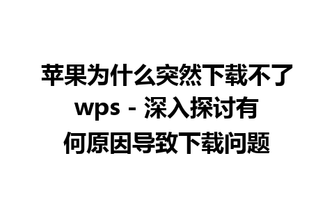 苹果为什么突然下载不了wps - 深入探讨有何原因导致下载问题