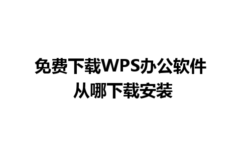 免费下载WPS办公软件 从哪下载安装