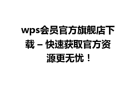 wps会员官方旗舰店下载 – 快速获取官方资源更无忧！