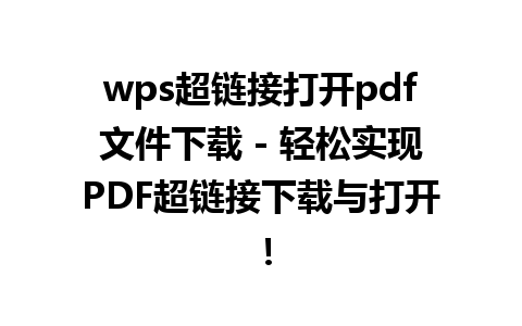 wps超链接打开pdf文件下载 - 轻松实现PDF超链接下载与打开！