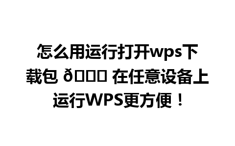 怎么用运行打开wps下载包 👉 在任意设备上运行WPS更方便！