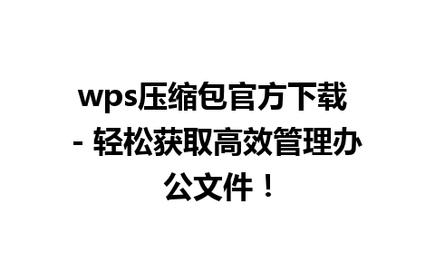 wps压缩包官方下载 - 轻松获取高效管理办公文件！