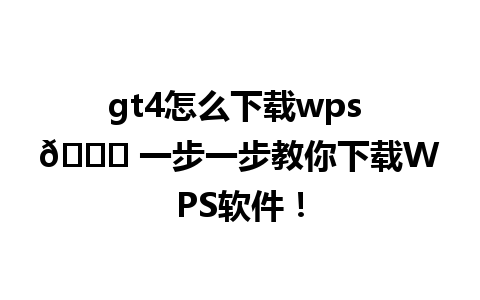 gt4怎么下载wps 🔍 一步一步教你下载WPS软件！