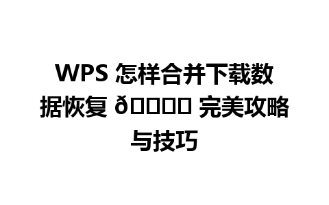 WPS 怎样合并下载数据恢复 🗂️ 完美攻略与技巧