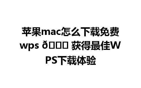  苹果mac怎么下载免费wps 🎉 获得最佳WPS下载体验

