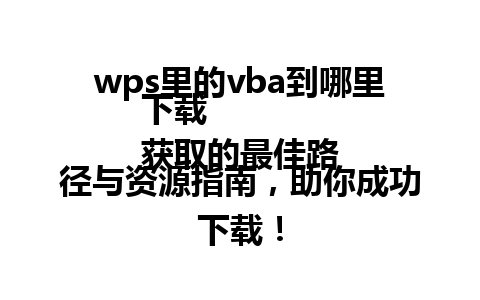 wps里的vba到哪里下载  
获取的最佳路径与资源指南，助你成功下载！