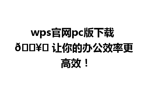  wps官网pc版下载 🖥️ 让你的办公效率更高效！

