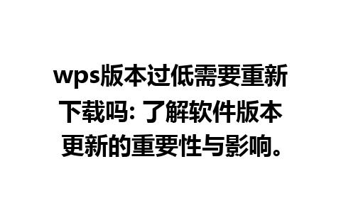 wps版本过低需要重新下载吗: 了解软件版本更新的重要性与影响。