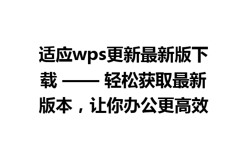 适应wps更新最新版下载 —— 轻松获取最新版本，让你办公更高效