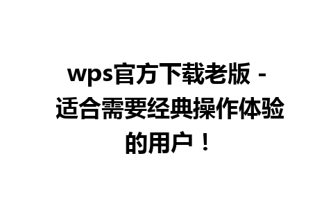 wps官方下载老版 - 适合需要经典操作体验的用户！