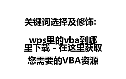 关键词选择及修饰:  
wps里的vba到哪里下载 - 在这里获取您需要的VBA资源