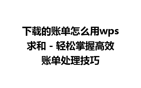 下载的账单怎么用wps求和 - 轻松掌握高效账单处理技巧