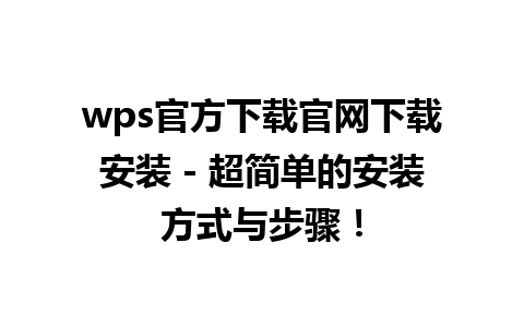 wps官方下载官网下载安装 - 超简单的安装方式与步骤！