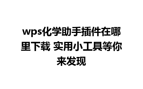 wps化学助手插件在哪里下载 实用小工具等你来发现