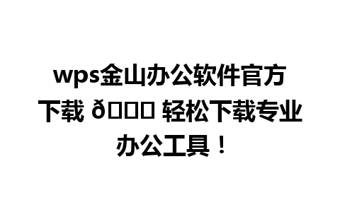  wps金山办公软件官方下载 🌟 轻松下载专业办公工具！

